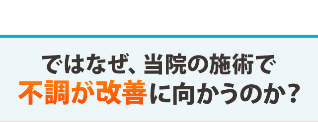 ではなぜ、当院の施術で不調が改善に向かうのか?